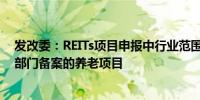 发改委：REITs项目申报中行业范围包括依法登记并在民政部门备案的养老项目