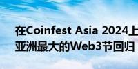 在Coinfest Asia 2024上潜入Web3创新：亚洲最大的Web3节回归！