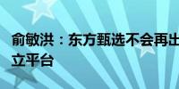 俞敏洪：东方甄选不会再出现某个主播成立独立平台