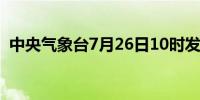 中央气象台7月26日10时发布台风黄色预警