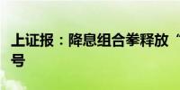 上证报：降息组合拳释放“时不我待”积极信号