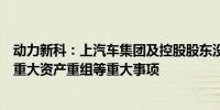 动力新科：上汽车集团及控股股东没有正在筹划涉及公司的重大资产重组等重大事项