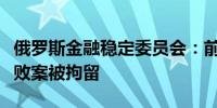 俄罗斯金融稳定委员会：前国防部副部长因腐败案被拘留