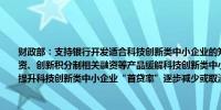 财政部：支持银行开发适合科技创新类中小企业的知识产权质押融资、应收账款质押融资、创新积分制相关融资等产品缓解科技创新类中小企业传统抵质押物不足等问题努力提升科技创新类中小企业“首贷率”逐步减少或取消反担保要求