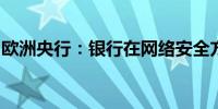 欧洲央行：银行在网络安全方面仍有改进空间