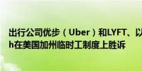 出行公司优步（Uber）和LYFT、以及美版饿了么Doordash在美国加州临时工制度上胜诉