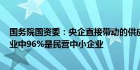 国务院国资委：央企直接带动的供应链上下游200多万户企业中96%是民营中小企业