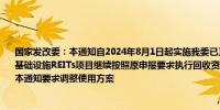 国家发改委：本通知自2024年8月1日起实施我委已正式受理以及已推荐至中国证监会的基础设施REITs项目继续按照原申报要求执行回收资金使用方面可根据项目实际申请按照本通知要求调整使用方案