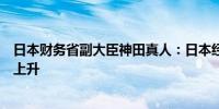 日本财务省副大臣神田真人：日本经济软着陆的可能性相对上升