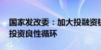 国家发改委：加大投融资机制创新力度 促进投资良性循环