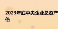 2023年底中央企业总资产是2012年底的2.8倍