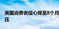 美国消费者信心降至8个月低点高通胀持续施压