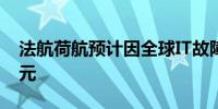 法航荷航预计因全球IT故障损失近1000万欧元