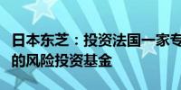 日本东芝：投资法国一家专注于量子技术领域的风险投资基金