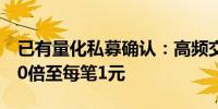 已有量化私募确认：高频交易费率或将提升10倍至每笔1元