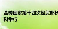 金砖国家第十四次经贸部长会议在俄罗斯莫斯科举行