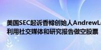 美国SEC起诉香橼创始人AndrewLeft和香橼资本指控他们利用社交媒体和研究报告做空股票