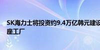 SK海力士将投资约9.4万亿韩元建设韩国龙仁半导体集群首座工厂