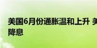 美国6月份通胀温和上升 美联储或在9月开始降息