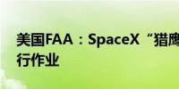 美国FAA：SpaceX“猎鹰9”火箭或恢复飞行作业