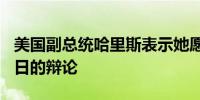 美国副总统哈里斯表示她愿意继续推进9月10日的辩论