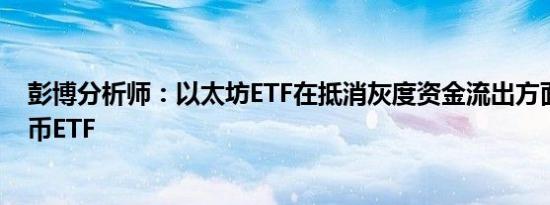 彭博分析师：以太坊ETF在抵消灰度资金流出方面不如比特币ETF