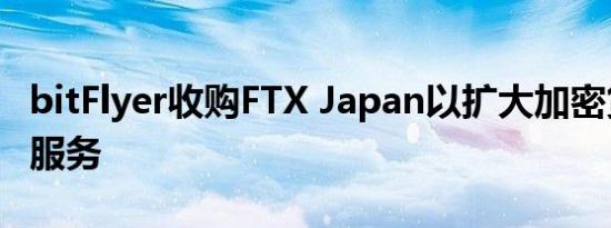 bitFlyer收购FTX Japan以扩大加密货币托管服务