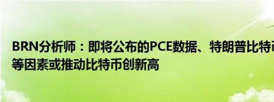 BRN分析师：即将公布的PCE数据、特朗普比特币大会发言等因素或推动比特币创新高