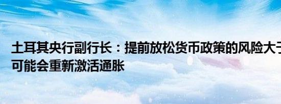 土耳其央行副行长：提前放松货币政策的风险大于延迟放松 可能会重新激活通胀