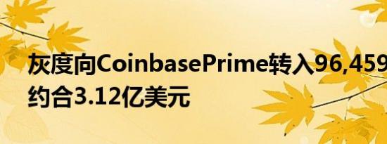 灰度向CoinbasePrime转入96,459枚ETH 约合3.12亿美元