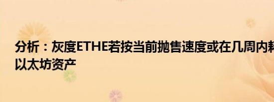 分析：灰度ETHE若按当前抛售速度或在几周内耗尽持有的以太坊资产