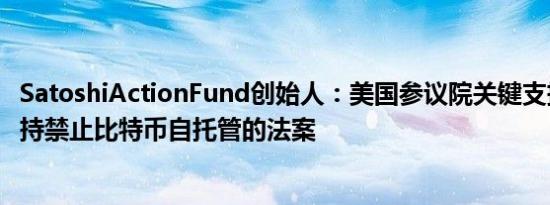 SatoshiActionFund创始人：美国参议院关键支持者撤回支持禁止比特币自托管的法案