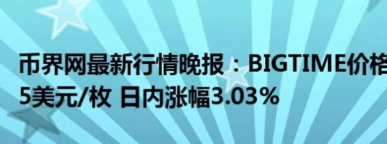 币界网最新行情晚报：BIGTIME价格达0.0985美元/枚 日内涨幅3.03%