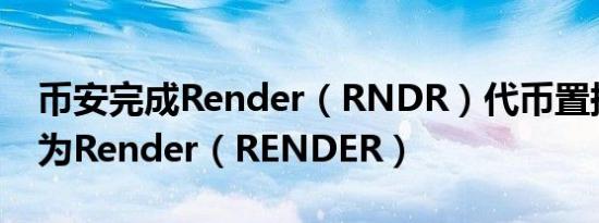 币安完成Render（RNDR）代币置换及更名为Render（RENDER）