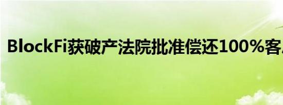 BlockFi获破产法院批准偿还100%客户资金