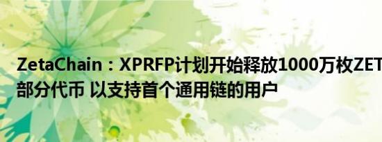 ZetaChain：XPRFP计划开始释放1000万枚ZETA奖池中的部分代币 以支持首个通用链的用户