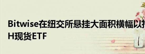 Bitwise在纽交所悬挂大面积横幅以推广其ETH现货ETF