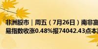 非洲股市｜周五（7月26日）南非富时/JSE非洲领先40可交易指数收涨0.48%报74042.43点本周累涨1.52%