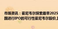 市场资讯：霍尼韦尔探索最早2025年将Quantinuum在美国进行IPO的可行性霍尼韦尔股价上涨0.8%