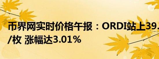 币界网实时价格午报：ORDI站上39.884美元/枚 涨幅达3.01%