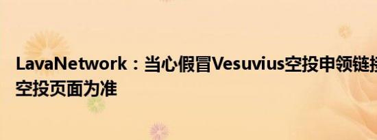 LavaNetwork：当心假冒Vesuvius空投申领链接 请以官方空投页面为准