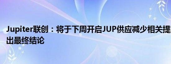 Jupiter联创：将于下周开启JUP供应减少相关提案投票并得出最终结论