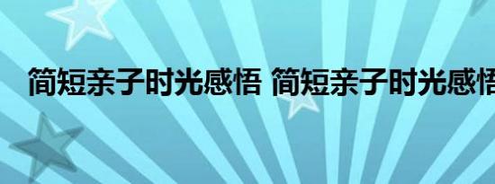 简短亲子时光感悟 简短亲子时光感悟说说