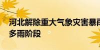 河北解除重大气象灾害暴雨应急响应 但仍处多雨阶段