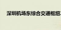 深圳机场东综合交通枢纽2028年底建成