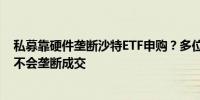 私募靠硬件垄断沙特ETF申购？多位量化私募基金经理：并不会垄断成交