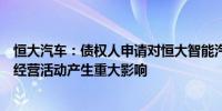 恒大汽车：债权人申请对恒大智能汽车进行破产重整对生产经营活动产生重大影响