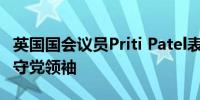 英国国会议员Priti Patel表示她将竞选新的保守党领袖