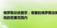 俄罗斯总统普京：重要的俄罗斯设施将处于美国（导弹）系统的覆盖范围内