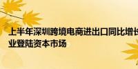 上半年深圳跨境电商进出口同比增长130% 再有跨境电商企业登陆资本市场